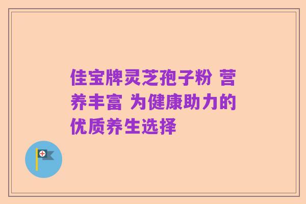 佳宝牌灵芝孢子粉 营养丰富 为健康助力的优质养生选择