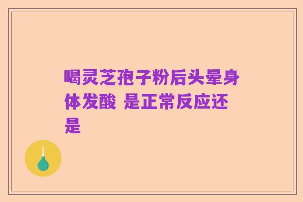 喝灵芝孢子粉后头晕身体发酸 是正常反应还是