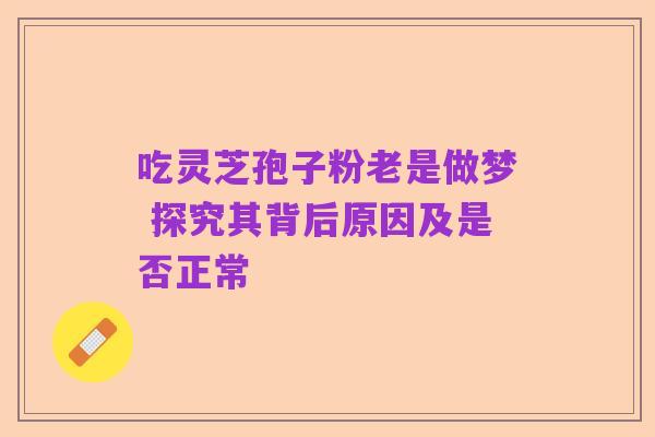 吃灵芝孢子粉老是做梦 探究其背后原因及是否正常