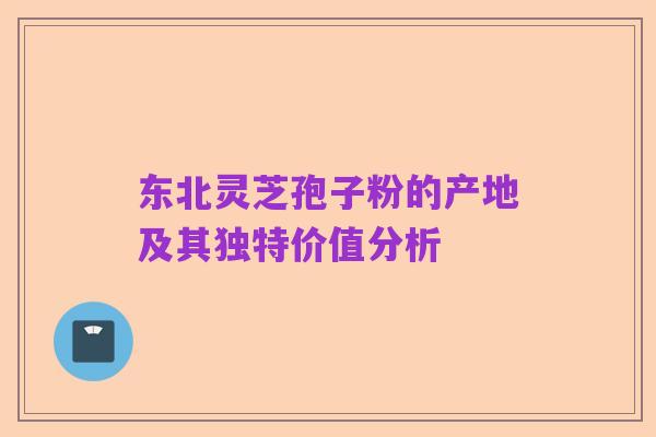 东北灵芝孢子粉的产地及其独特价值分析