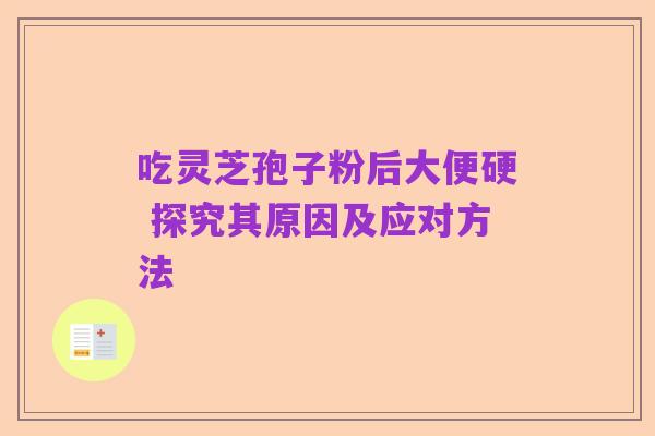 吃灵芝孢子粉后大便硬 探究其原因及应对方法