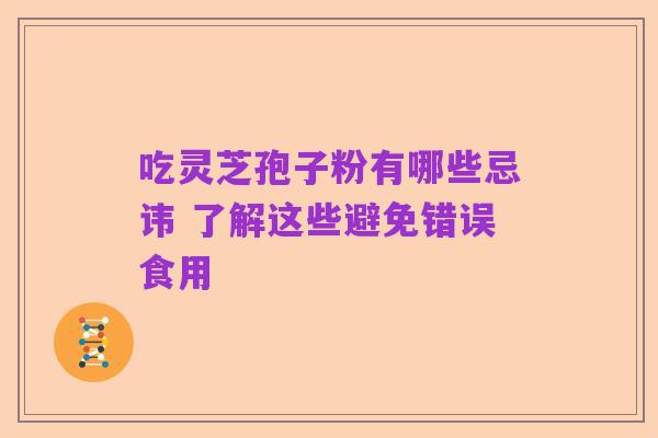 吃灵芝孢子粉有哪些忌讳 了解这些避免错误食用