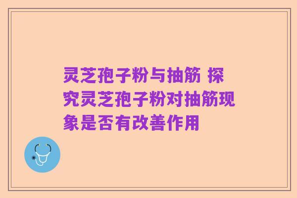 灵芝孢子粉与抽筋 探究灵芝孢子粉对抽筋现象是否有改善作用