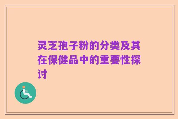 灵芝孢子粉的分类及其在保健品中的重要性探讨