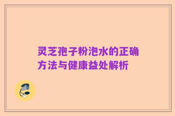 灵芝孢子粉泡水的正确方法与健康益处解析