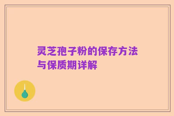 灵芝孢子粉的保存方法与保质期详解