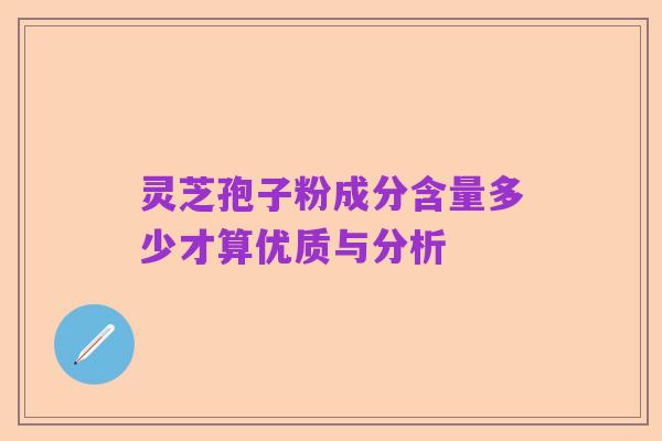 灵芝孢子粉成分含量多少才算优质与分析