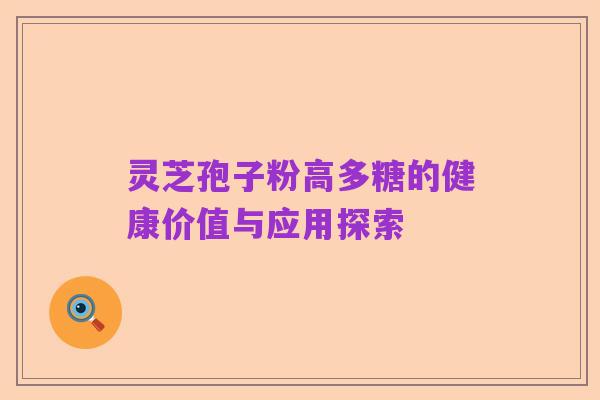 灵芝孢子粉高多糖的健康价值与应用探索