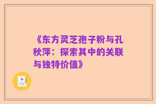 《东方灵芝孢子粉与孔秋萍:探索其中的关联与独特价值》