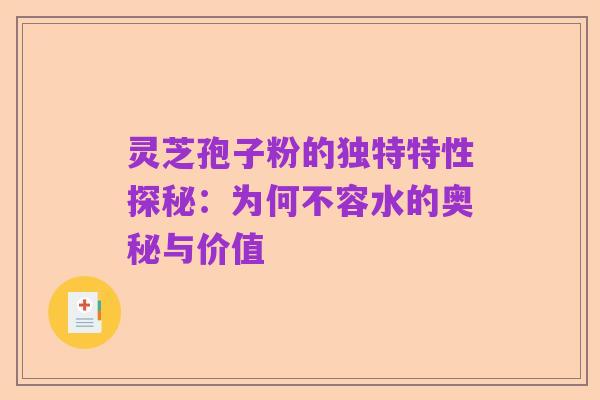 灵芝孢子粉的独特特性探秘：为何不容水的奥秘与价值