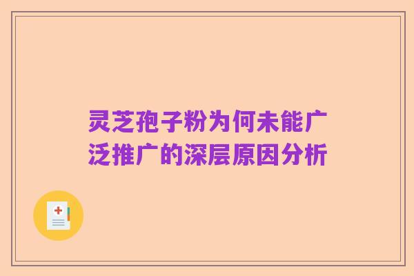 灵芝孢子粉为何未能广泛推广的深层原因分析