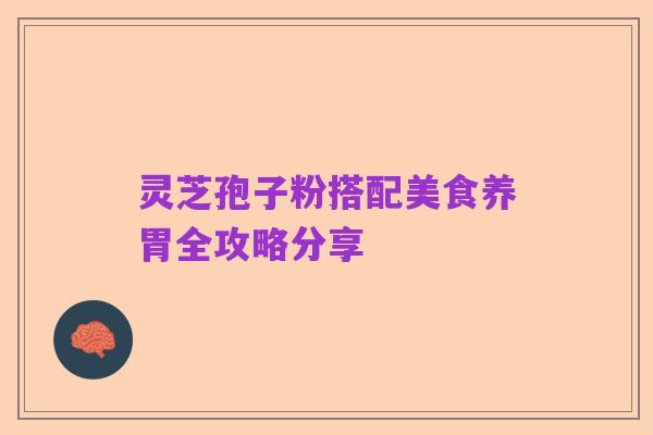 灵芝孢子粉搭配美食养胃全攻略分享