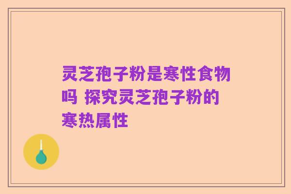 灵芝孢子粉是寒性食物吗 探究灵芝孢子粉的寒热属性