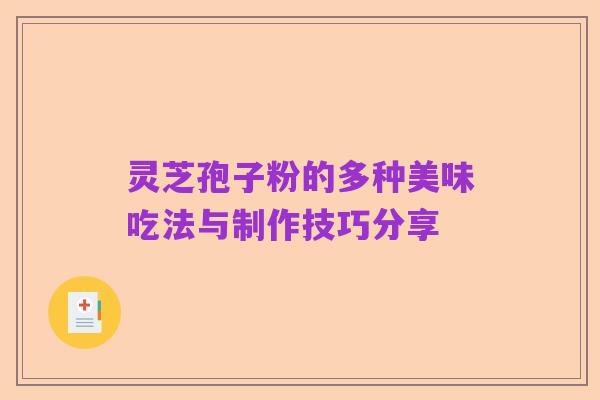 灵芝孢子粉的多种美味吃法与制作技巧分享