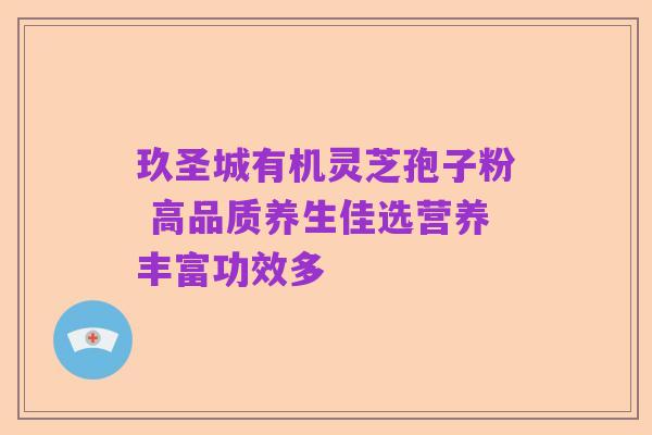 玖圣城有机灵芝孢子粉 高品质养生佳选营养丰富功效多