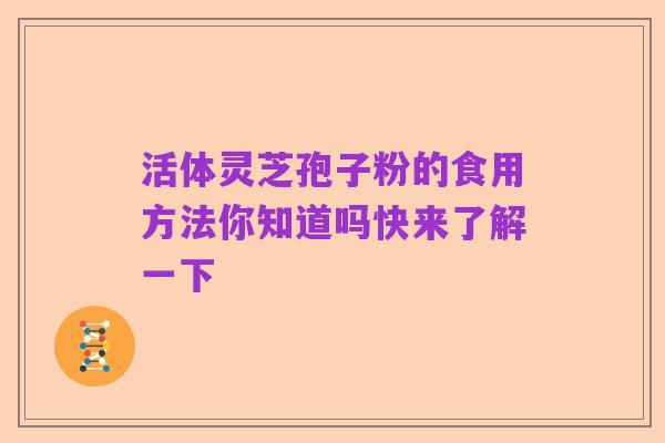 活体灵芝孢子粉的食用方法你知道吗快来了解一下