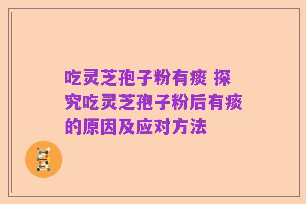 吃灵芝孢子粉有痰 探究吃灵芝孢子粉后有痰的原因及应对方法