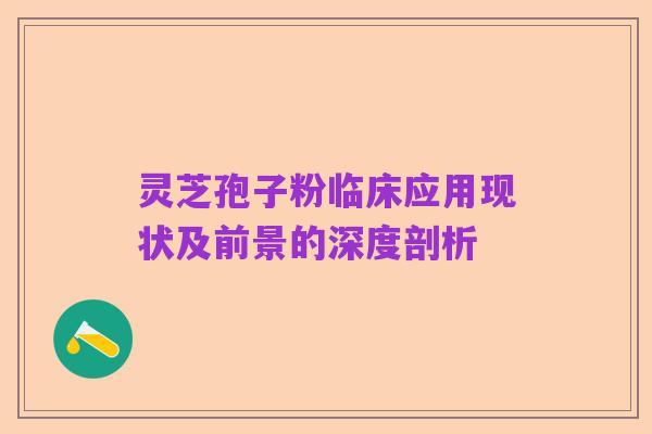 灵芝孢子粉临床应用现状及前景的深度剖析