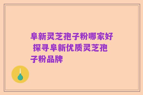 阜新灵芝孢子粉哪家好 探寻阜新优质灵芝孢子粉品牌