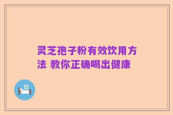 灵芝孢子粉有效饮用方法 教你正确喝出健康