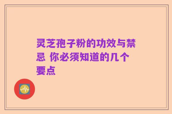 灵芝孢子粉的功效与禁忌 你必须知道的几个要点