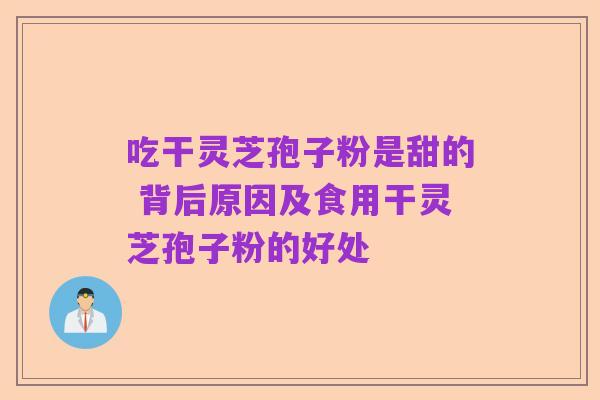 吃干灵芝孢子粉是甜的 背后原因及食用干灵芝孢子粉的好处