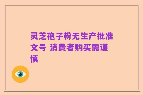 灵芝孢子粉无生产批准文号 消费者购买需谨慎
