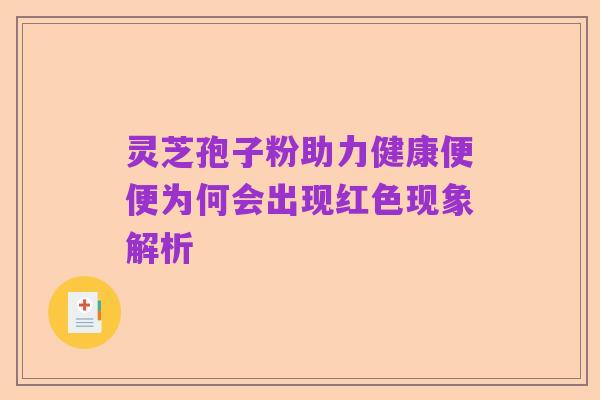 灵芝孢子粉助力健康便便为何会出现红色现象解析