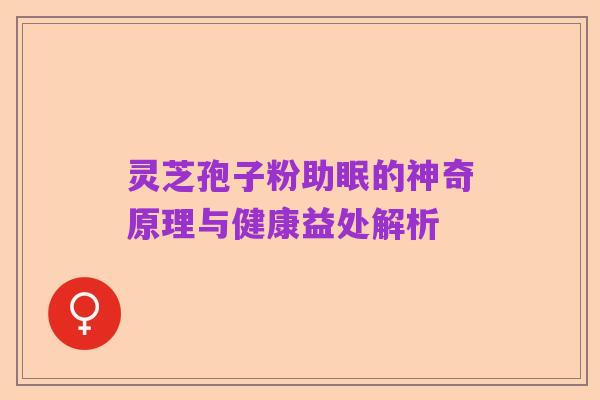 灵芝孢子粉助眠的神奇原理与健康益处解析