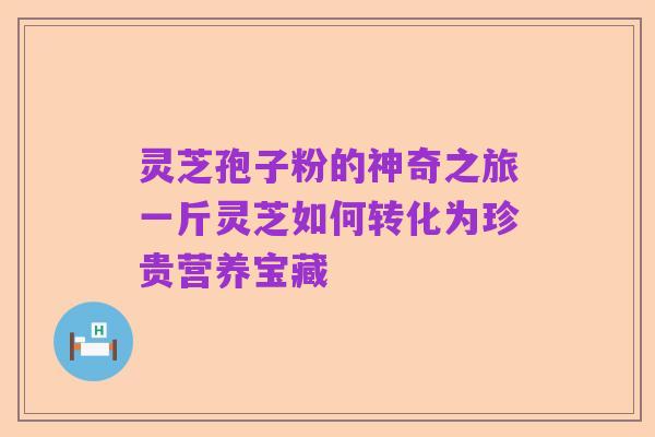 灵芝孢子粉的神奇之旅一斤灵芝如何转化为珍贵营养宝藏