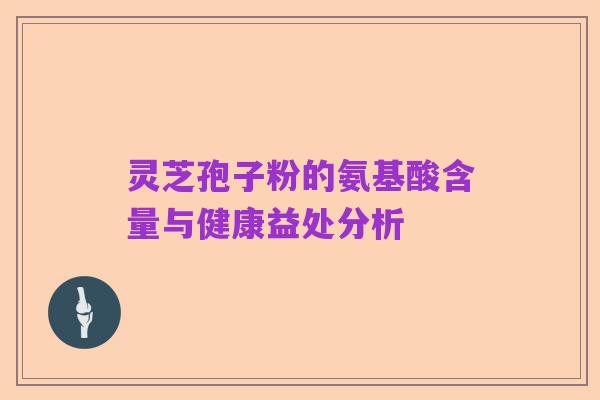 灵芝孢子粉的氨基酸含量与健康益处分析
