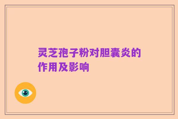 灵芝孢子粉对胆囊炎的作用及影响