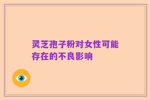 灵芝孢子粉对女性可能存在的不良影响