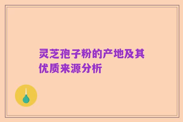 灵芝孢子粉的产地及其优质来源分析