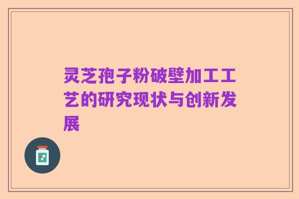 灵芝孢子粉破壁加工工艺的研究现状与创新发展