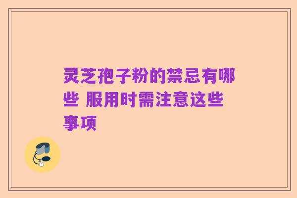 灵芝孢子粉的禁忌有哪些 服用时需注意这些事项