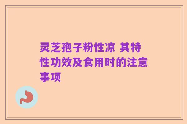 灵芝孢子粉性凉 其特性功效及食用时的注意事项