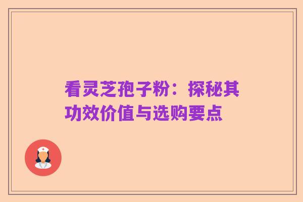 看灵芝孢子粉:探秘其功效价值与选购要点