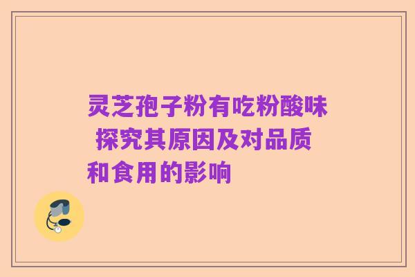 灵芝孢子粉有吃粉酸味 探究其原因及对品质和食用的影响