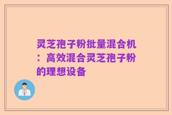灵芝孢子粉批量混合机：高效混合灵芝孢子粉的理想设备