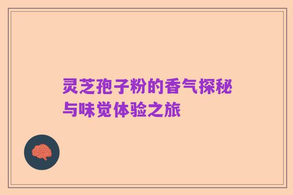 灵芝孢子粉的香气探秘与味觉体验之旅