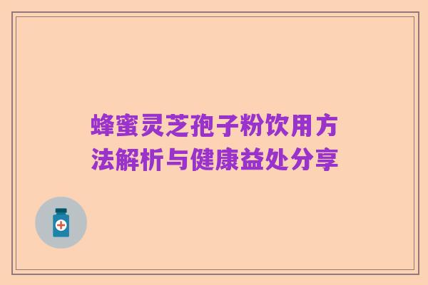 蜂蜜灵芝孢子粉饮用方法解析与健康益处分享
