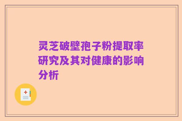 灵芝破壁孢子粉提取率研究及其对健康的影响分析