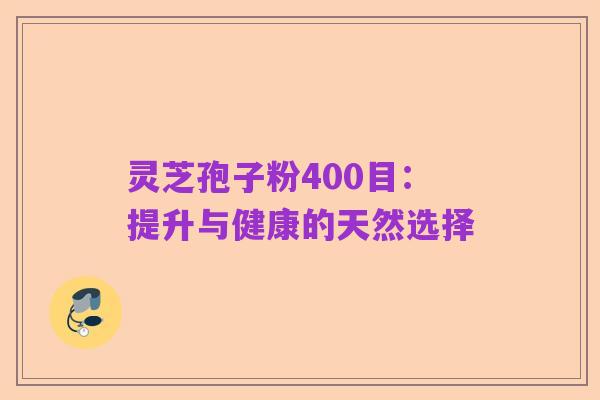 灵芝孢子粉400目：提升与健康的天然选择