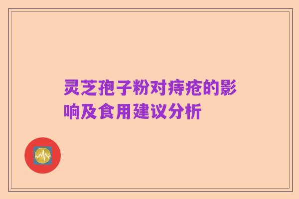 灵芝孢子粉对痔疮的影响及食用建议分析
