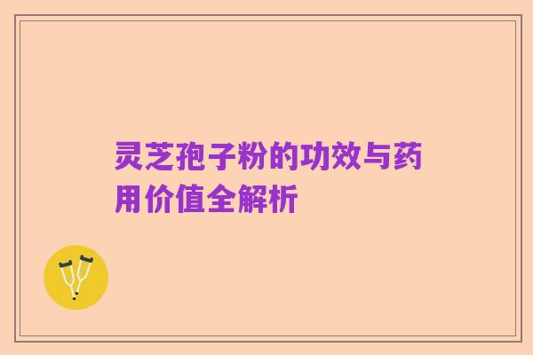 灵芝孢子粉的功效与药用价值全解析