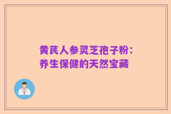 黄芪人参灵芝孢子粉：养生保健的天然宝藏