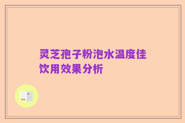 灵芝孢子粉泡水温度佳饮用效果分析