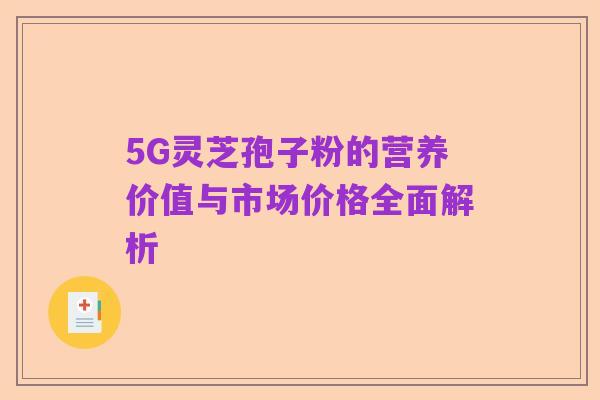 5G灵芝孢子粉的营养价值与市场价格全面解析