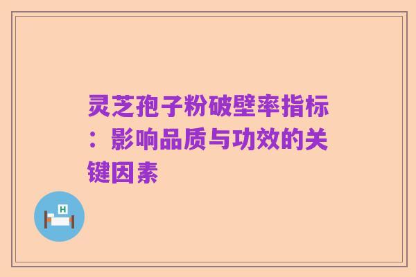 灵芝孢子粉破壁率指标：影响品质与功效的关键因素